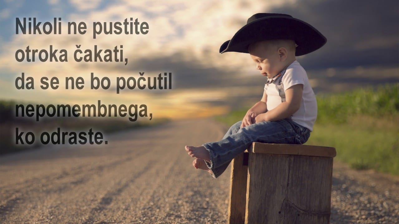 Nikoli ne pustite otroka čakati, da se ne bo počutil nepomembnega, ko odraste